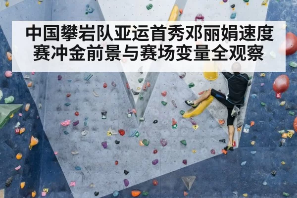 中国攀岩队亚运首秀邓丽娟速度赛冲金前景与赛场变量全观察