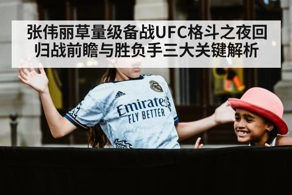 张伟丽草量级备战UFC格斗之夜回归战前瞻与胜负手三大关键解析