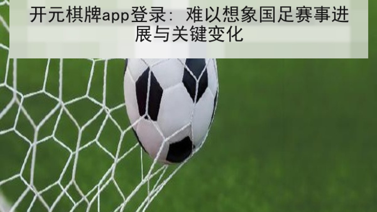 开元棋牌app登录: 难以想象国足赛事进展与关键变化