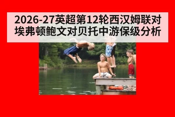 2026-27英超第12轮西汉姆联对埃弗顿鲍文对贝托中游保级分析